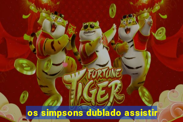 os simpsons dublado assistir